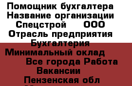 Помощник бухгалтера › Название организации ­ Спецстрой-31, ООО › Отрасль предприятия ­ Бухгалтерия › Минимальный оклад ­ 20 000 - Все города Работа » Вакансии   . Пензенская обл.,Мокшанский р-н